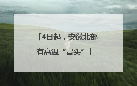 4日起，安徽北部有高温“冒头”