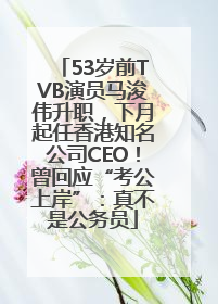 53岁前TVB演员马浚伟升职，下月起任香港知名公司CEO！曾回应“考公上岸”：真不是公务员