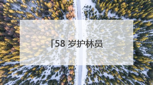 58 岁护林员陈长贵的 “双面人生”：左手青山，右手亲人