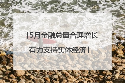 5月金融总量合理增长 有力支持实体经济