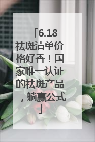 6.18祛斑清单价格好香！国家唯一认证的祛斑产品，躺赢公式