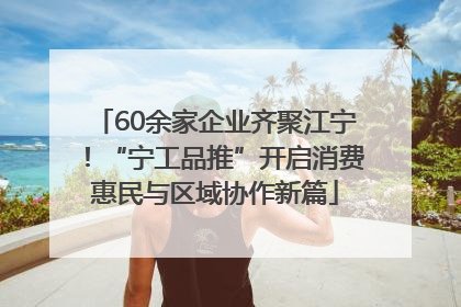 60余家企业齐聚江宁！“宁工品推”开启消费惠民与区域协作新篇