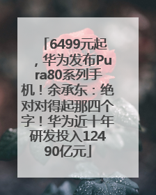 6499元起，华为发布Pura80系列手机！余承东：绝对对得起那四个字！华为近十年研发投入12490亿元