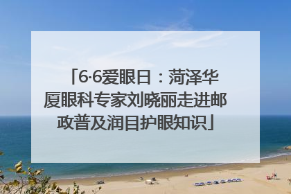 6·6爱眼日：菏泽华厦眼科专家刘晓丽走进邮政普及润目护眼知识