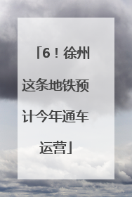 6！徐州这条地铁预计今年通车运营