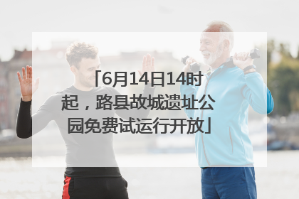 6月14日14时起，路县故城遗址公园免费试运行开放