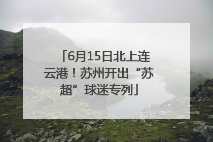 6月15日北上连云港！苏州开出“苏超”球迷专列