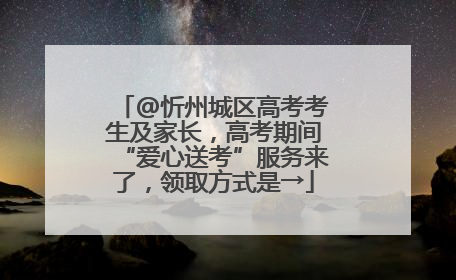 @忻州城区高考考生及家长，高考期间“爱心送考”服务来了，领取方式是→