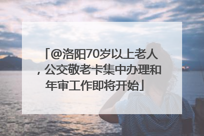 @洛阳70岁以上老人，公交敬老卡集中办理和年审工作即将开始