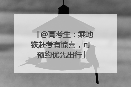 @高考生：乘地铁赶考有惊喜，可预约优先出行