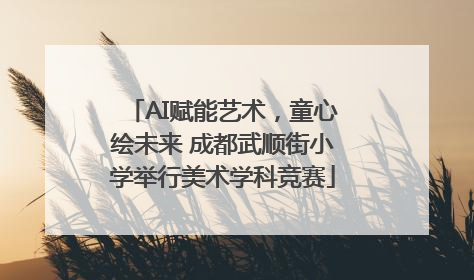 AI赋能艺术，童心绘未来 成都武顺街小学举行美术学科竞赛