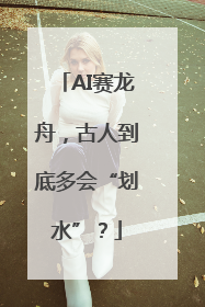 AI赛龙舟，古人到底多会“划水”？