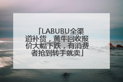 LABUBU全渠道补货，黄牛回收报价大幅下跌，有消费者抢到转手就卖
