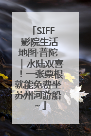 SIFF 影院生活地图·普陀｜水陆双喜！一张票根就能免费坐苏州河游船～