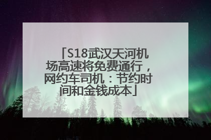 S18武汉天河机场高速将免费通行，网约车司机：节约时间和金钱成本