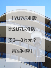 YU7标准版比SU7标准版贵2—3万元？雷军回应