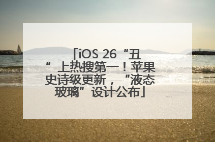 iOS 26“丑”上热搜第一！苹果史诗级更新，“液态玻璃”设计公布